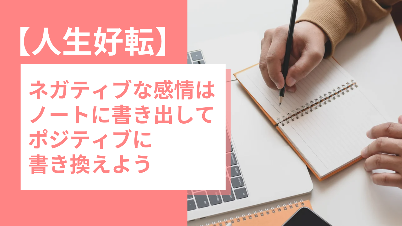 【人生好転】ネガティブな感情はノートに書き出してポジティブに書き換えよう