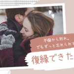 【復縁】不倫から別れ。でもずっと忘れられず…復縁できた体験談