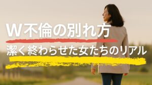 W不倫の別れ方｜実際に別れた女性たちのリアルな体験談（潔いバージョン）